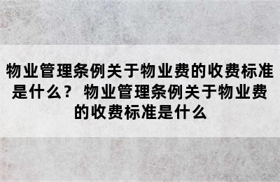 物业管理条例关于物业费的收费标准是什么？ 物业管理条例关于物业费的收费标准是什么